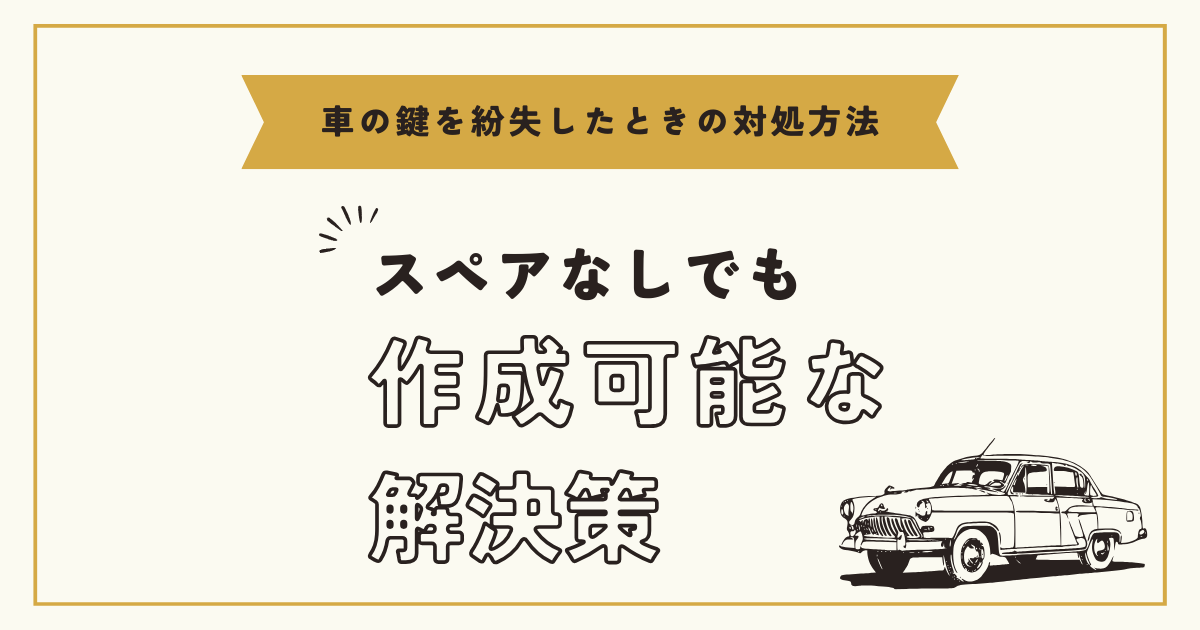 車の鍵を紛失したときの対処方法：スペアキーなしでも作成可能な解決策